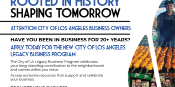 Text reads: Rooted in History. Shaping Tomorrow. Attention City of Los Angeles Business Owners. Have you been in business for 20+ years? Apply today for the new City of Los Angeles Legacy Business Program. The City of LA Legacy Business Program celebrates your long-standing contribution to the neighborhoods and communities you serve. Access exclusive resources that support and celebrate your business. Promote your business: Prominently featured on the City of LA Legacy Business website, inclusion in City of